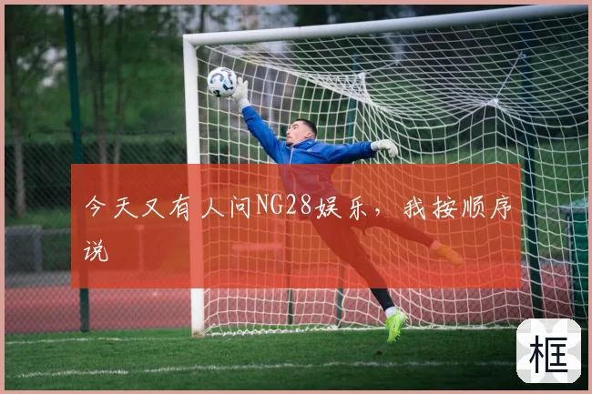 今天又有人问NG28娱乐，我按顺序说