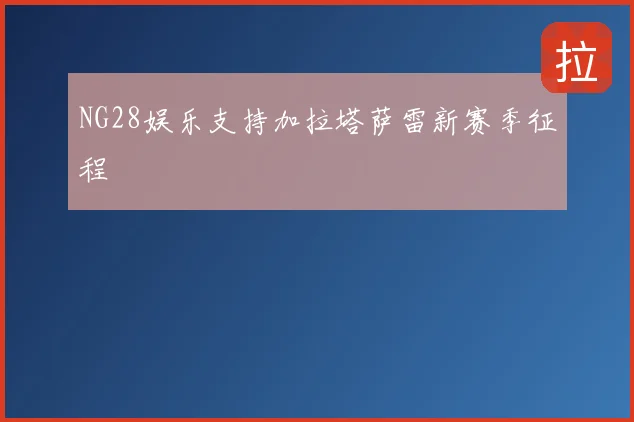 NG28娱乐支持加拉塔萨雷新赛季征程
