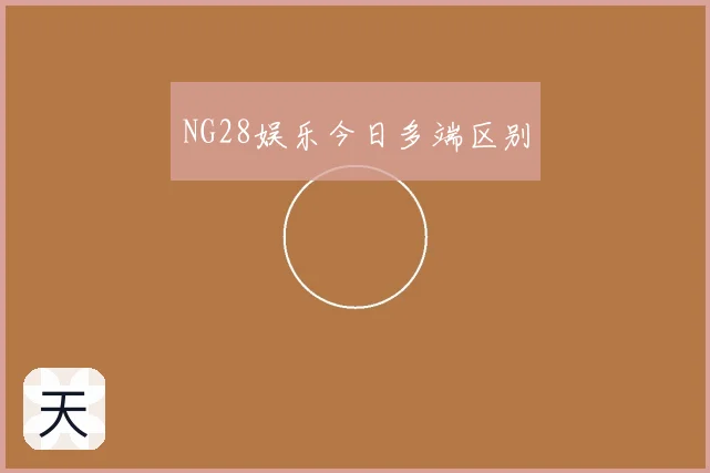 NG28娱乐今日多端区别