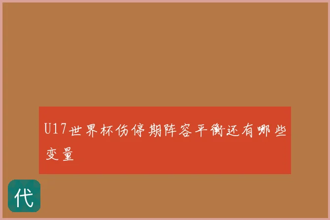 U17世界杯伤停期阵容平衡还有哪些变量