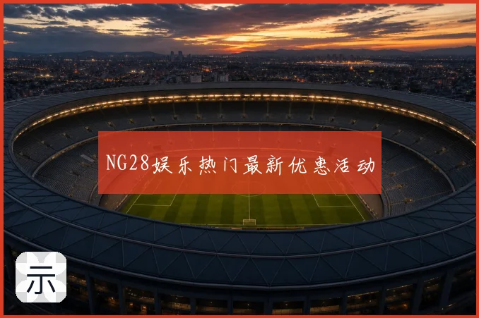 NG28娱乐热门最新优惠活动